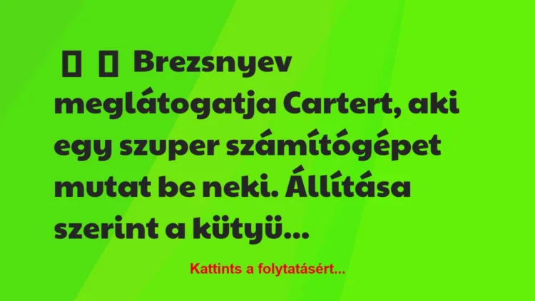 Vicc: 
	    	    Brezsnyev meglátogatja Cartert, aki egy szuper számítógépet…