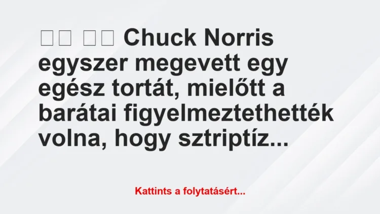 Vicc: 
		  
		  Chuck Norris egyszer megevett egy egész tortát,…