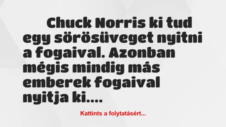 Vicc: 
		  
		  Chuck Norris ki tud egy sörösüveget nyitni a…