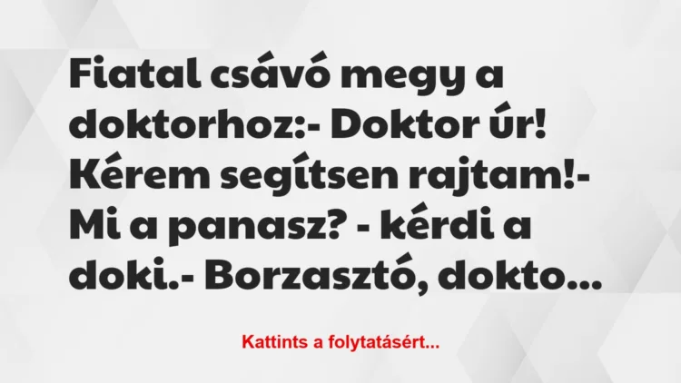 Vicc: Fiatal csávó megy a doktorhoz:

– Doktor úr! Kérem segítsen…