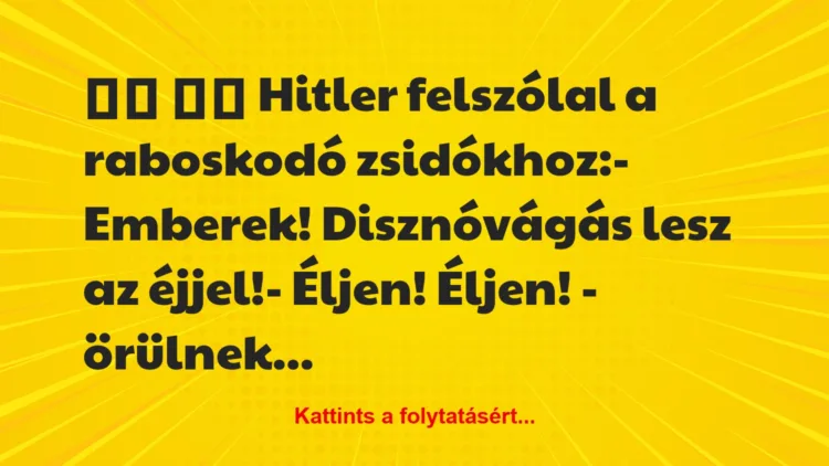 Vicc: 
		  
		  Hitler felszólal a raboskodó zsidókhoz:-…