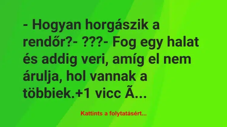 Vicc: – Hogyan horgászik a rendőr?

– ???

– Fog egy halat és addig…