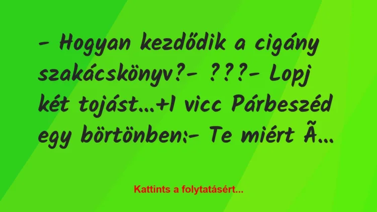 Vicc: – Hogyan kezdődik a cigány szakácskönyv?

– ???

– Lopj két…