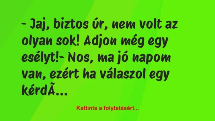 Vicc: – Jaj, biztos úr, nem volt az olyan sok! Adjon még egy…