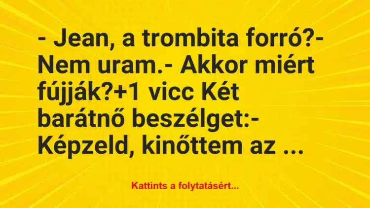 Vicc: – Jean, a trombita forró?

– Nem uram.

– Akkor miért fújják?