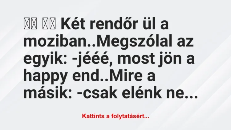 Vicc: 
		  
		  Két rendőr ül a moziban..Megszólal az egyik: …