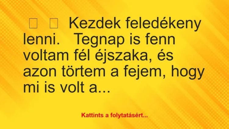 Vicc: 
	    	    Kezdek feledékeny lenni.


Tegnap is fenn voltam fél…