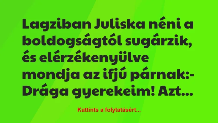 Vicc: Lagziban Juliska néni a boldogságtól sugárzik, és elérzékenyülve…