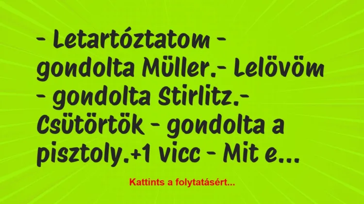 Vicc: – Letartóztatom – gondolta Müller.

– Lelövöm -…