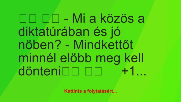 Vicc: 
		  
		  – Mi a közös a diktatúrában és jó nöben? – Mi…