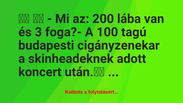 Vicc: 
		  
		  – Mi az: 200 lába van és 3 foga?- A 100 tagú …