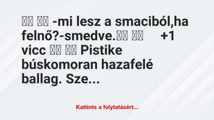 Vicc: 
		  
		  -mi lesz a smaciból,ha felnő?-smedve.		  …