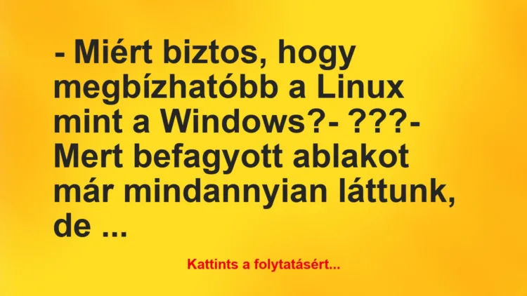 Vicc: – Miért biztos, hogy megbízhatóbb a Linux mint a Windows?

-…