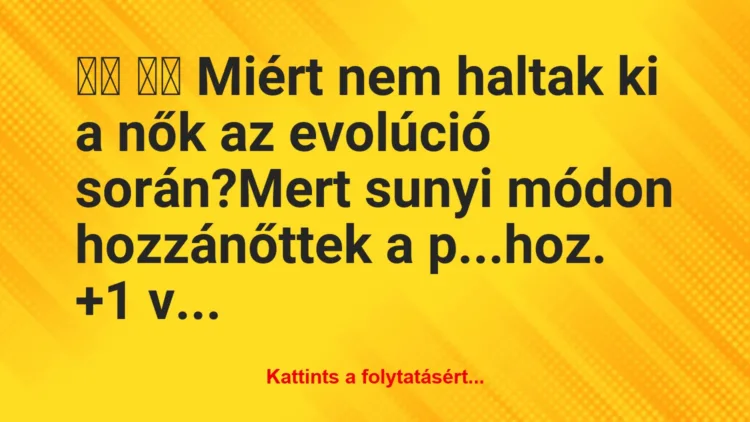 Vicc: 
		  
		  Miért nem haltak ki a nők az evolúció…