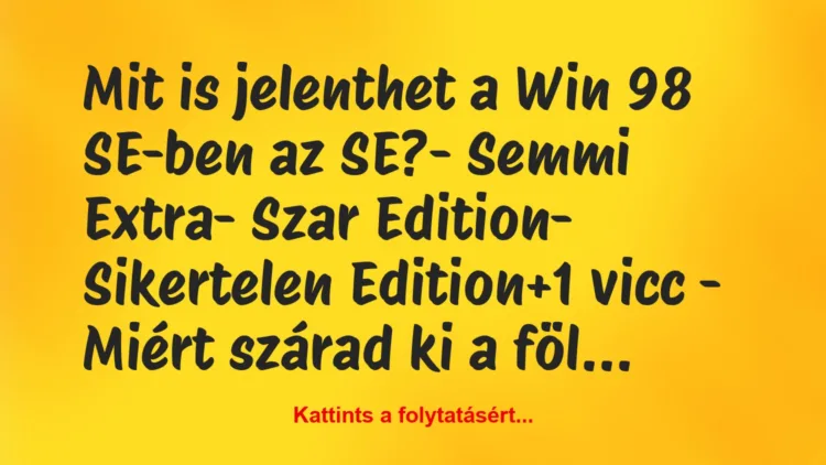 Vicc: Mit is jelenthet a Win 98 SE-ben az SE?

– Semmi Extra

– Szar…