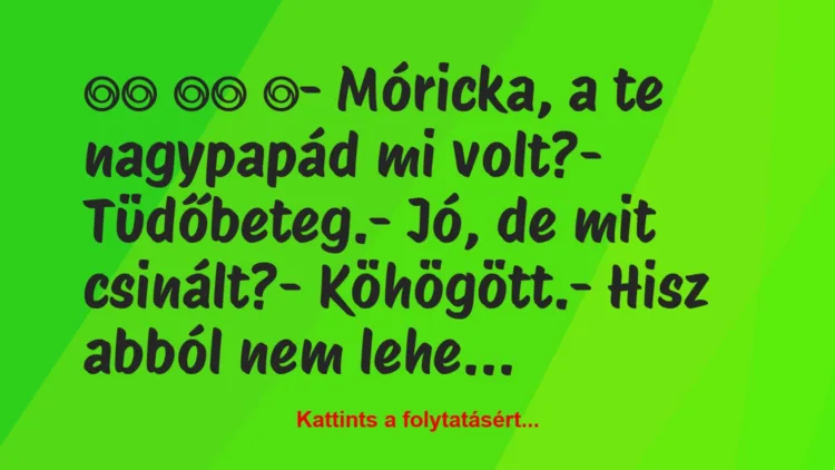 Vicc: 
		  
		  ‎- Móricka, a te nagypapád mi volt?-…