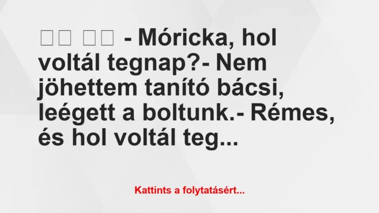 Vicc: 
		  
		  – Móricka, hol voltál tegnap?- Nem jöhettem…