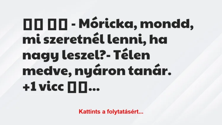 Vicc: 
		  
		  – Móricka, mondd, mi szeretnél lenni, ha nagy…