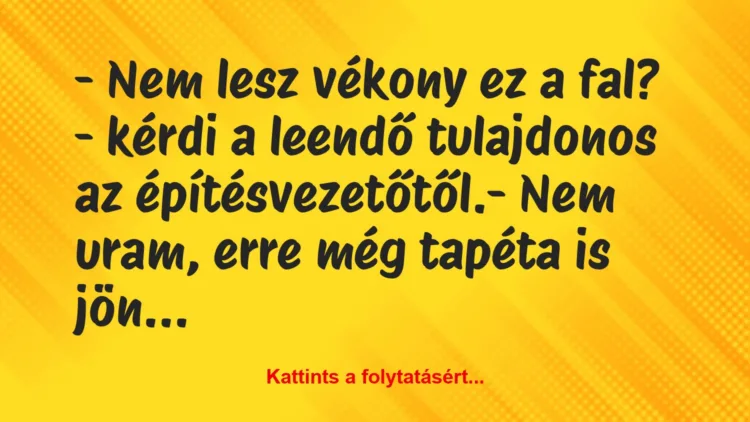 Vicc: – Nem lesz vékony ez a fal? – kérdi a leendő tulajdonos…