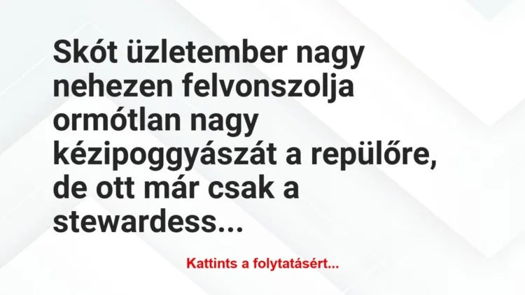 Vicc: Skót üzletember nagy nehezen felvonszolja ormótlan nagy…