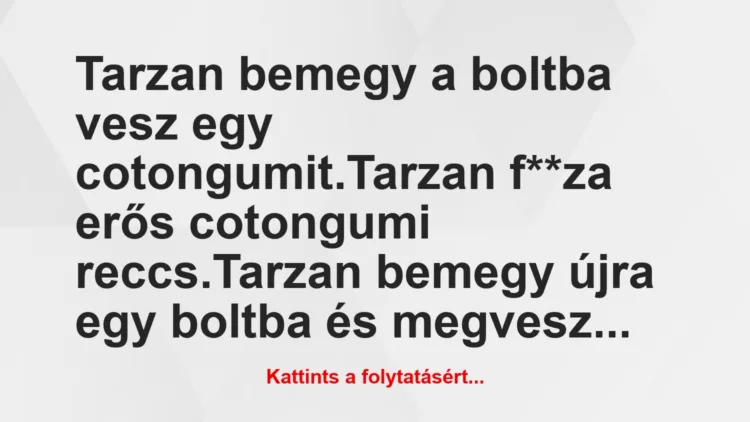 Vicc: Tarzan bemegy a boltba vesz egy cotongumit.

Tarzan f**za erős…