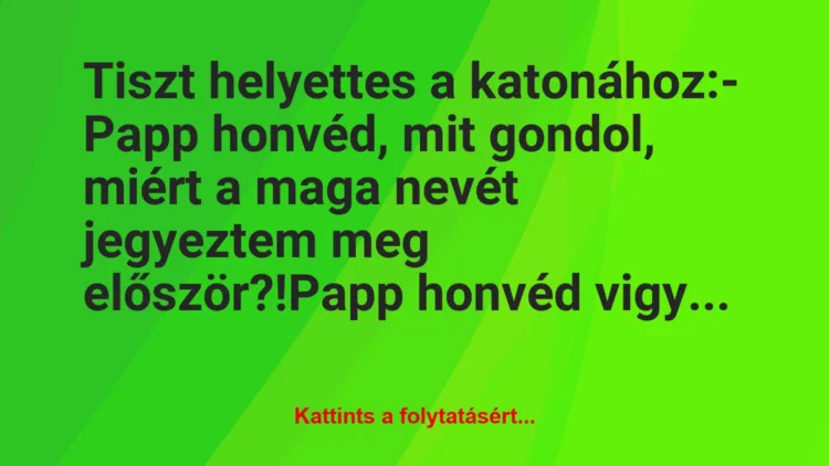 Vicc: Tiszt helyettes a katonához:

– Papp honvéd, mit gondol, miért a…