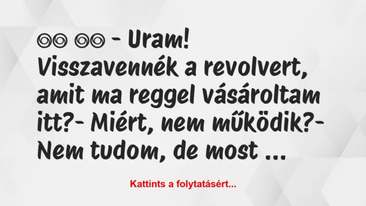 Vicc: 
		  
		  – Uram! Visszavennék a revolvert, amit ma reggel …