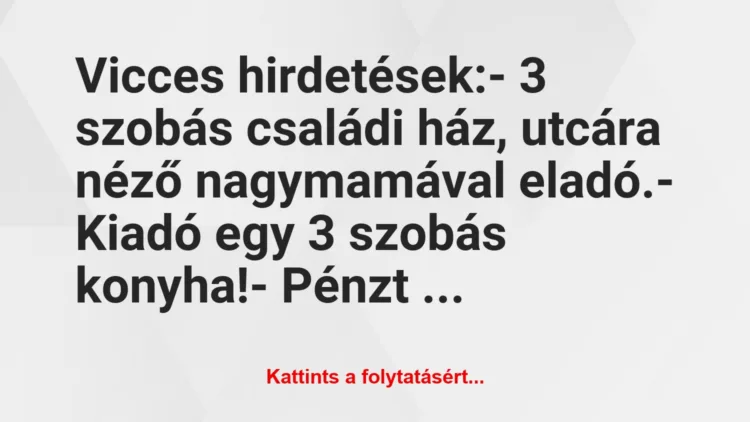 Vicc: Vicces hirdetések:

– 3 szobás családi ház, utcára néző…